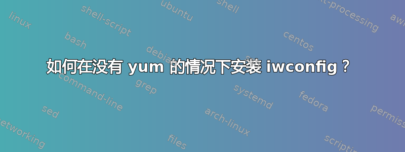 如何在没有 yum 的情况下安装 iwconfig？