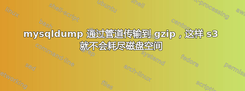 mysqldump 通过管道传输到 gzip，这样 s3 就不会耗尽磁盘空间