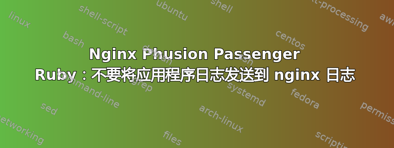 Nginx Phusion Passenger Ruby：不要将应用程序日志发送到 nginx 日志