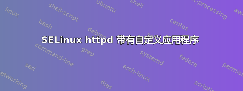 SELinux httpd 带有自定义应用程序