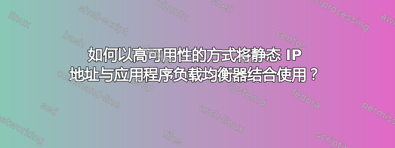 如何以高可用性的方式将静态 IP 地址与应用程序负载均衡器结合使用？