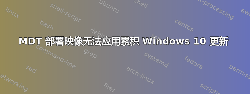 MDT 部署映像无法应用累积 Windows 10 更新