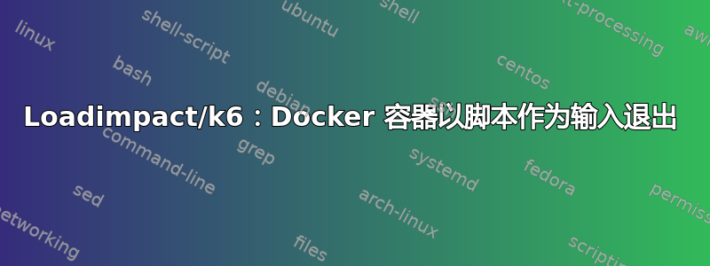 Loadimpact/k6：Docker 容器以脚本作为输入退出