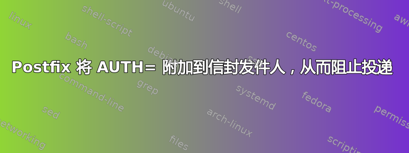 Postfix 将 AUTH= 附加到信封发件人，从而阻止投递