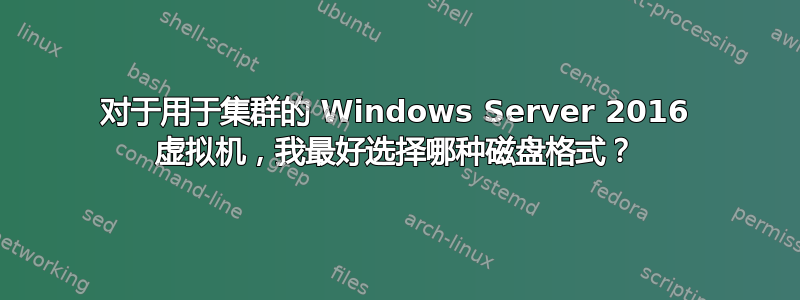 对于用于集群的 Windows Server 2016 虚拟机，我最好选择哪种磁盘格式？