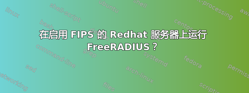 在启用 FIPS 的 Redhat 服务器上运行 FreeRADIUS？