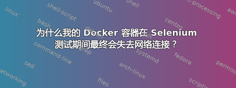 为什么我的 Docker 容器在 Selenium 测试期间最终会失去网络连接？