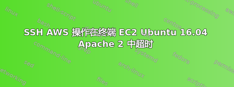 SSH AWS 操作在终端 EC2 Ubuntu 16.04 Apache 2 中超时