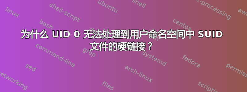 为什么 UID 0 无法处理到用户命名空间中 SUID 文件的硬链接？