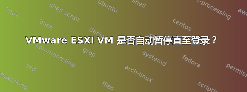 VMware ESXi VM 是否自动暂停直至登录？