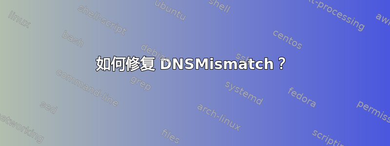 如何修复 DNSMismatch？