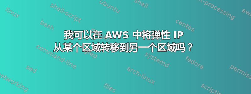 我可以在 AWS 中将弹性 IP 从某个区域转移到另一个区域吗？