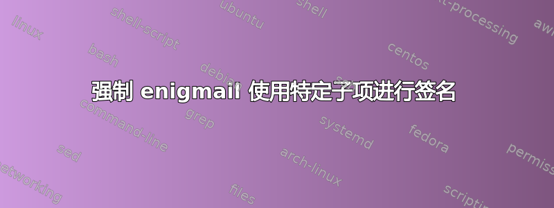 强制 enigmail 使用特定子项进行签名