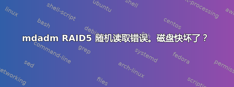 mdadm RAID5 随机读取错误。磁盘快坏了？