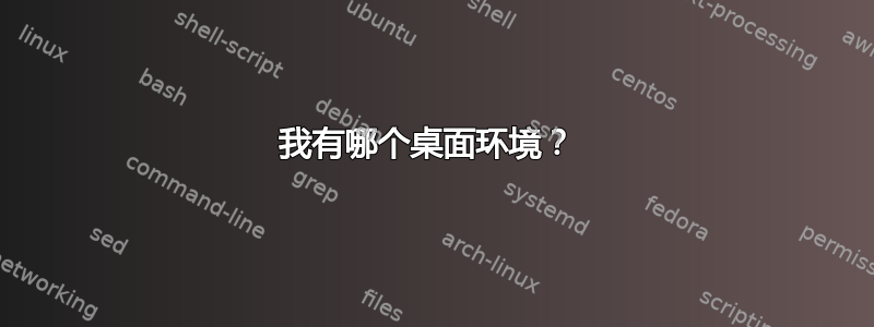 我有哪个桌面环境？ 