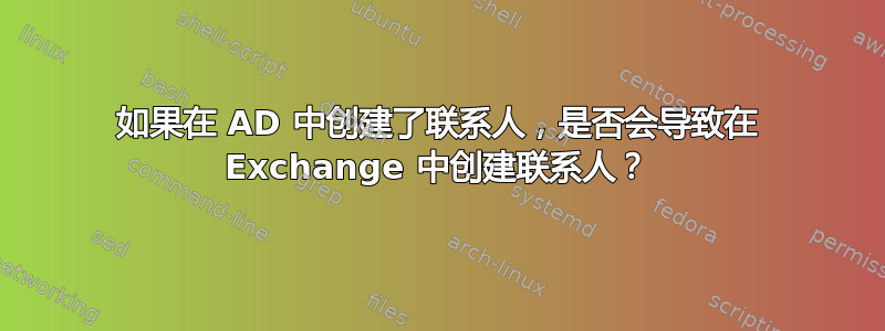 如果在 AD 中创建了联系人，是否会导致在 Exchange 中创建联系人？