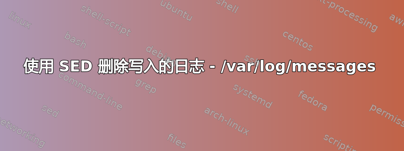 使用 SED 删除写入的日志 - /var/log/messages