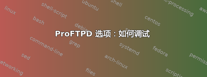 ProFTPD 选项：如何调试