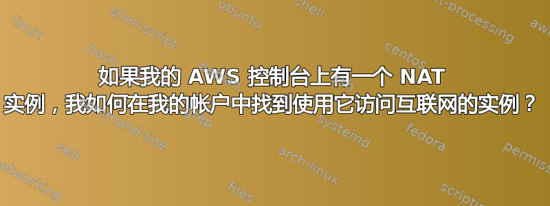 如果我的 AWS 控制台上有一个 NAT 实例，我如何在我的帐户中找到使用它访问互联网的实例？