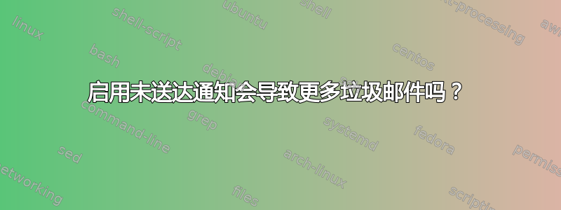 启用未送达通知会导致更多垃圾邮件吗？