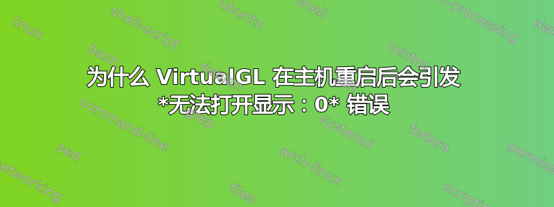 为什么 VirtualGL 在主机重启后会引发 *无法打开显示：0* 错误