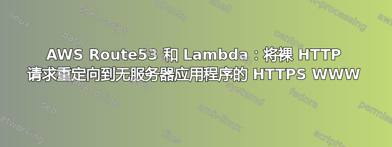 AWS Route53 和 Lambda：将裸 HTTP 请求重定向到无服务器应用程序的 HTTPS WWW