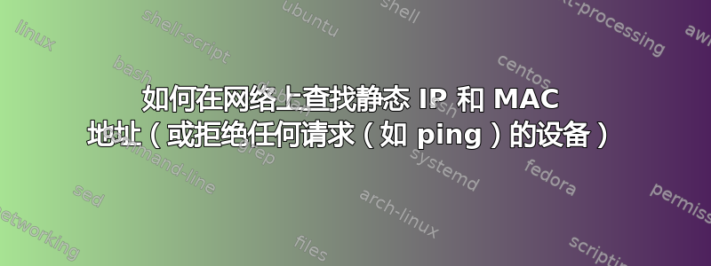 如何在网络上查找静态 IP 和 MAC 地址（或拒绝任何请求（如 ping）的设备）