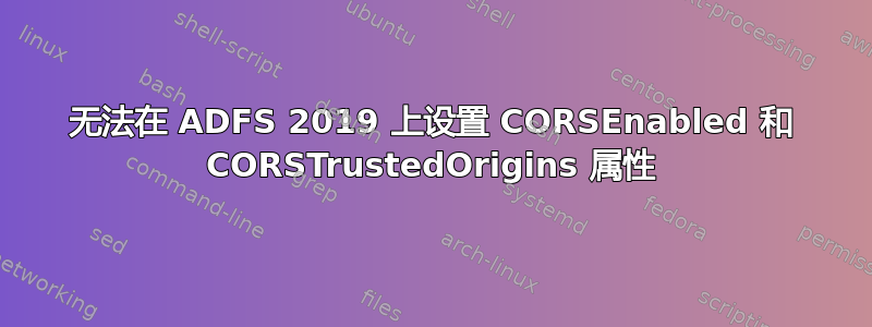 无法在 ADFS 2019 上设置 CORSEnabled 和 CORSTrustedOrigins 属性