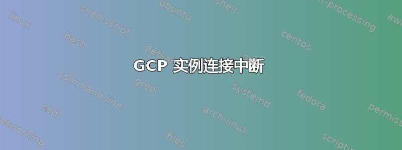 GCP 实例连接中断