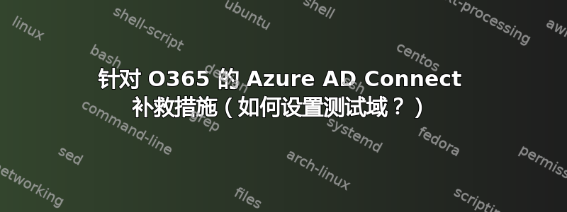 针对 O365 的 Azure AD Connect 补救措施（如何设置测试域？）