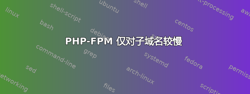 PHP-FPM 仅对子域名较慢