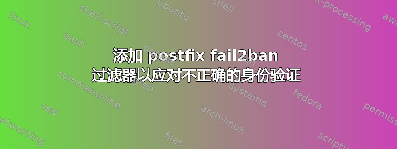 添加 postfix fail2ban 过滤器以应对不正确的身份验证