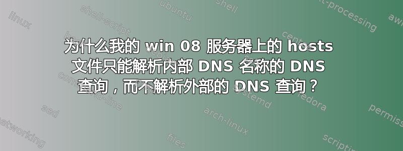 为什么我的 win 08 服务器上的 hosts 文件只能解析内部 DNS 名称的 DNS 查询，而不解析外部的 DNS 查询？