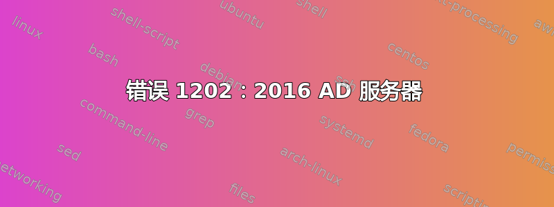 错误 1202：2016 AD 服务器