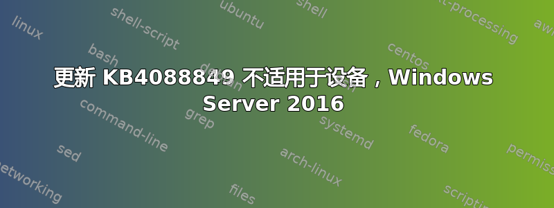 更新 KB4088849 不适用于设备，Windows Server 2016