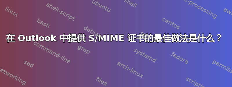 在 Outlook 中提供 S/MIME 证书的最佳做法是什么？