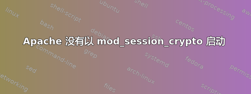 Apache 没有以 mod_session_crypto 启动