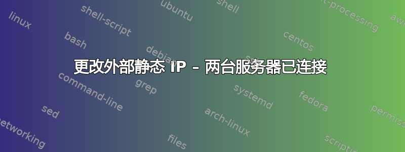 更改外部静态 IP – 两台服务器已连接