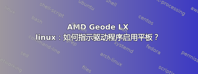 AMD Geode LX linux：如何指示驱动程序启用平板？