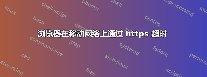 浏览器在移动网络上通过 https 超时