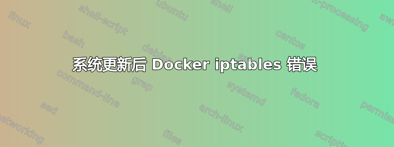 系统更新后 Docker iptables 错误