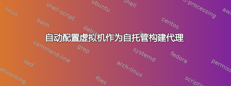 自动配置虚拟机作为自托管构建代理