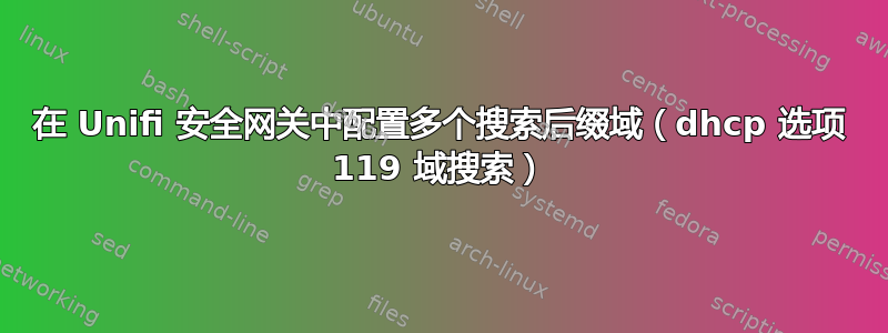 在 Unifi 安全网关中配置多个搜索后缀域（dhcp 选项 119 域搜索）