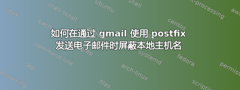 如何在通过 gmail 使用 postfix 发送电子邮件时屏蔽本地主机名