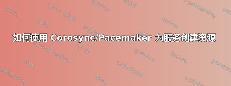 如何使用 Corosync/Pacemaker 为服务创建资源