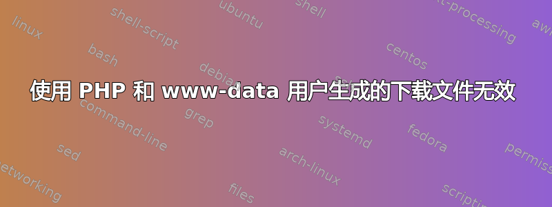 使用 PHP 和 www-data 用户生成的下载文件无效