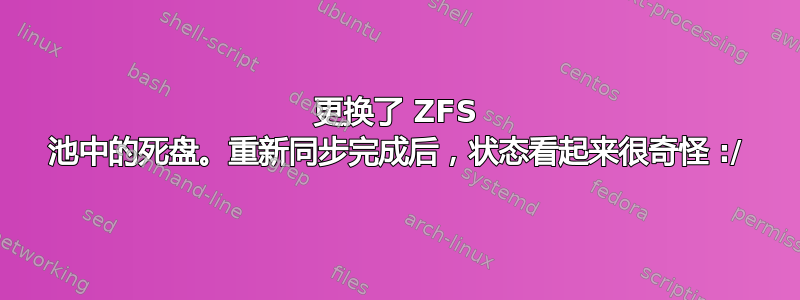 更换了 ZFS 池中的死盘。重新同步完成后，状态看起来很奇怪 :/