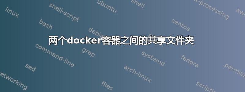 两个docker容器之间的共享文件夹