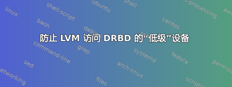 防止 LVM 访问 DRBD 的“低级”设备