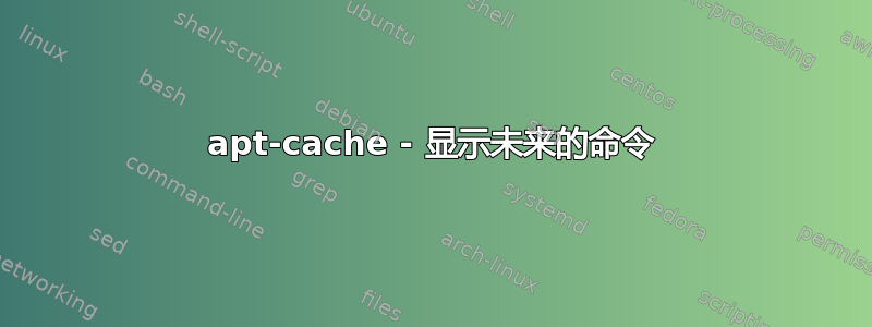 apt-cache - 显示未来的命令